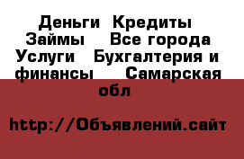 Деньги. Кредиты. Займы. - Все города Услуги » Бухгалтерия и финансы   . Самарская обл.